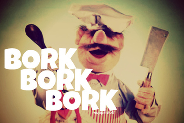 Swedish Chef: bork bork bork